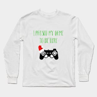 I paused my game to be here Long Sleeve T-Shirt